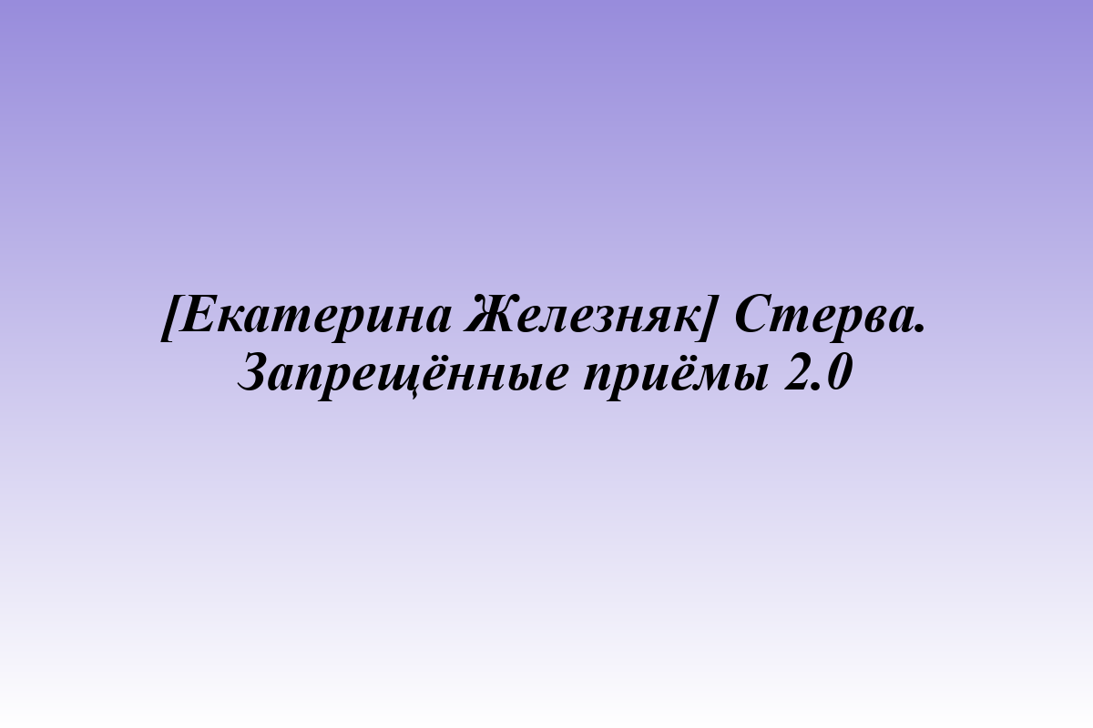 [Екатерина Железняк] Стерва. Запрещённые приёмы 2.0
