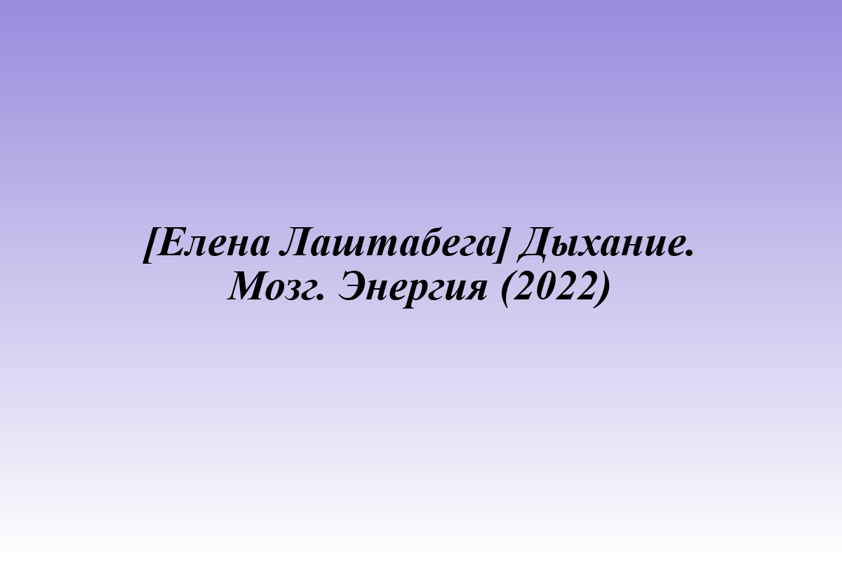 [Елена Лаштабега] Дыхание. Мозг. Энергия (2022)