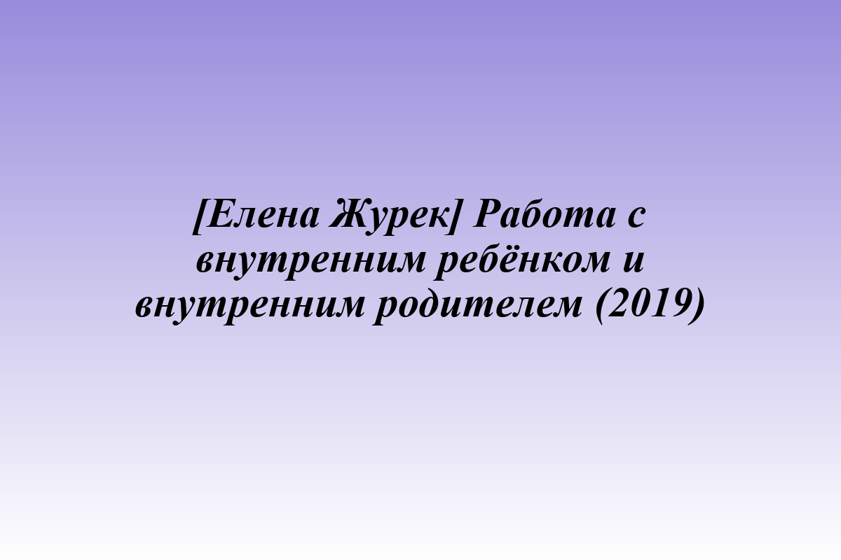 [Елена Журек] Работа с внутренним ребёнком и внутренним родителем (2019)