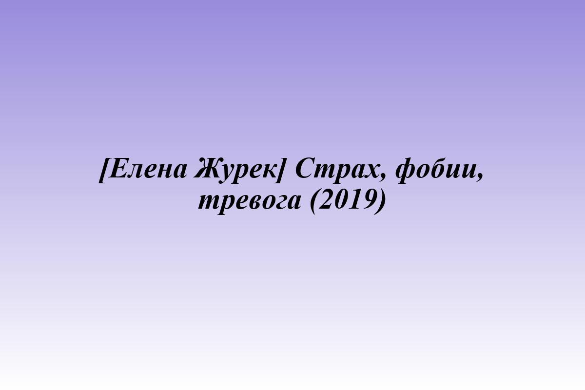 [Елена Журек] Страх, фобии, тревога (2019)