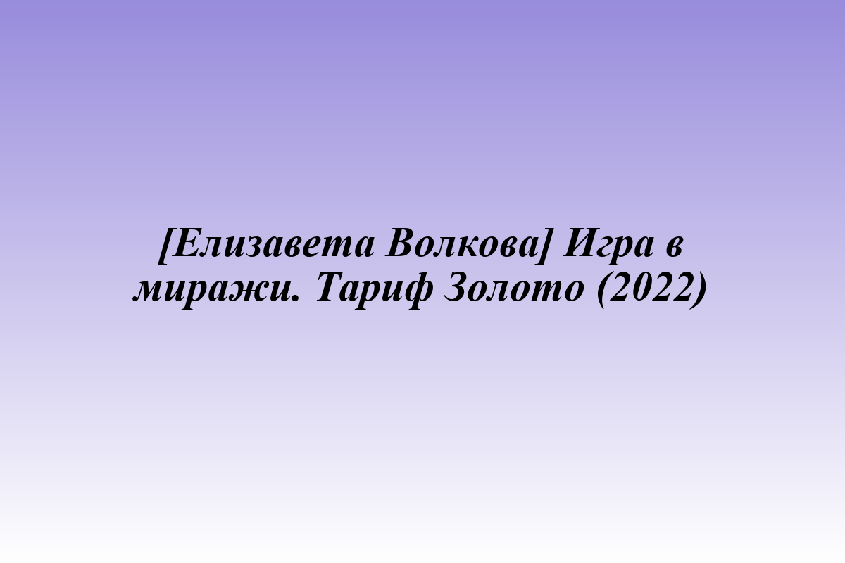 [Елизавета Волкова] Игра в миражи. Тариф Золото (2022)