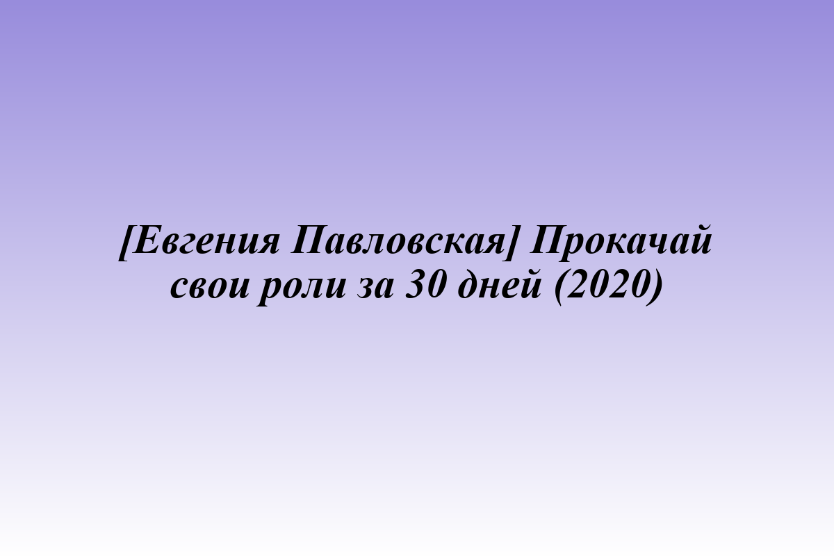 [Евгения Павловская] Прокачай свои роли за 30 дней (2020)