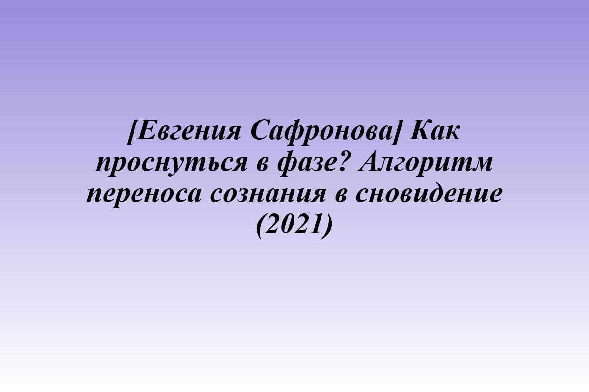 [Евгения Сафронова] Как проснуться в фазе? Алгоритм переноса сознания в сновидение (2021)