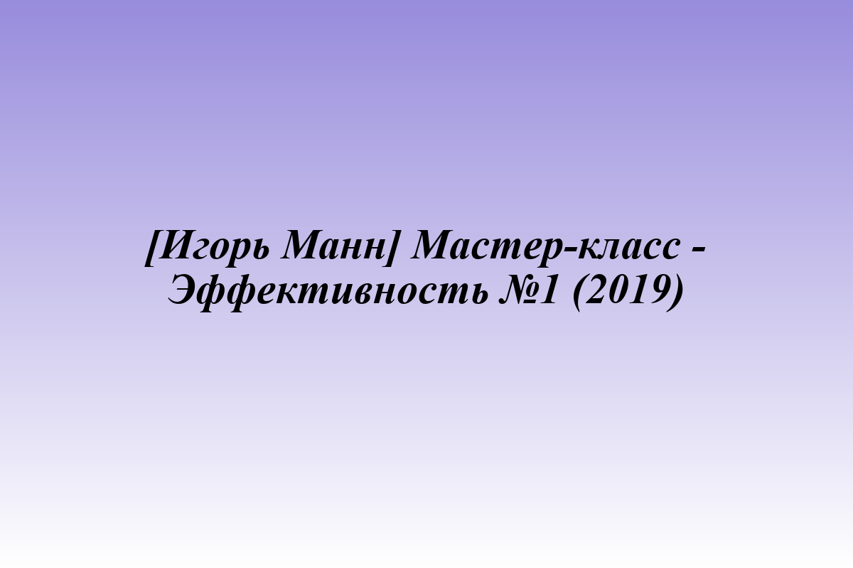 [Игорь Манн] Мастер-класс - Эффективность №1 (2019)