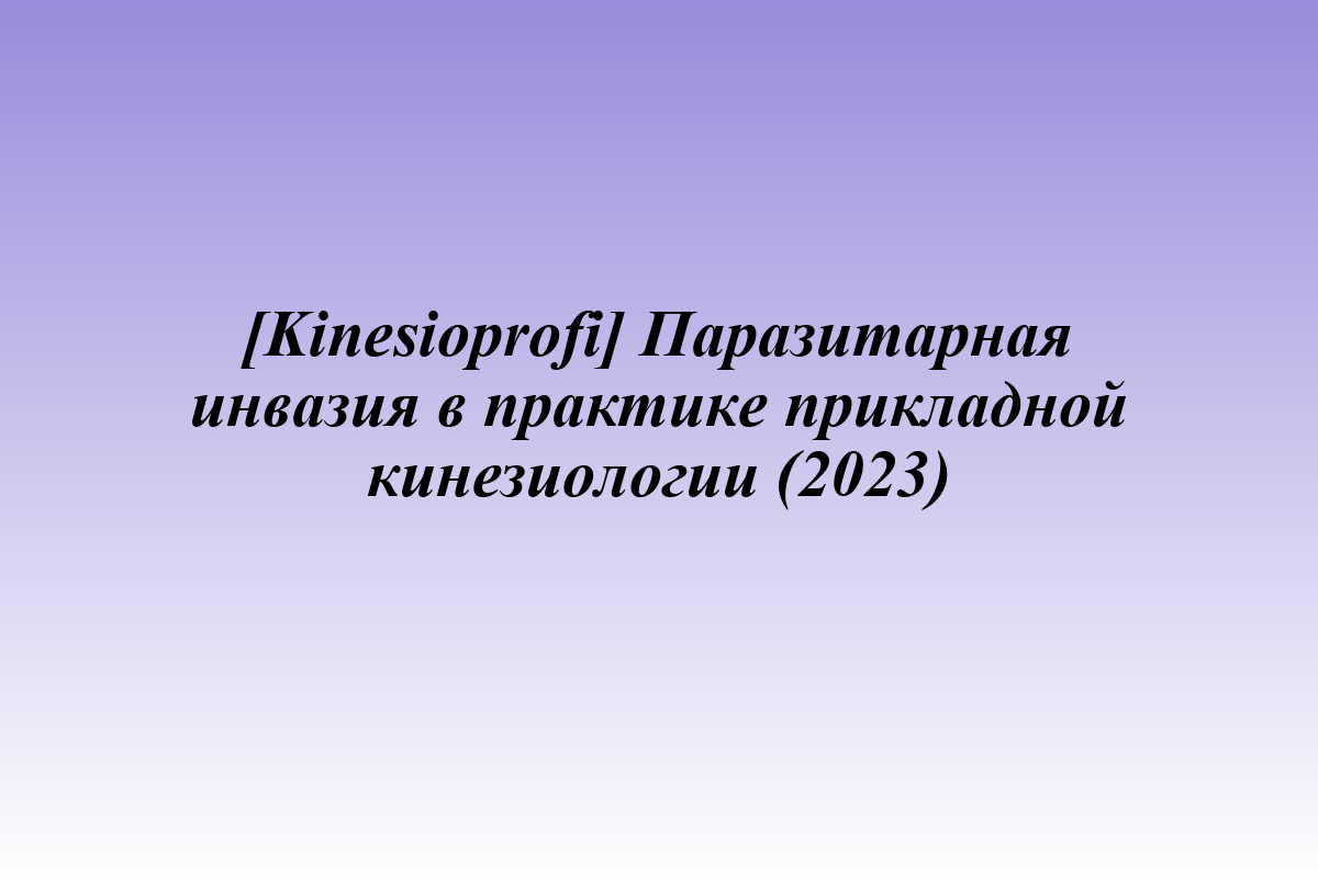 [Kinesioprofi] Паразитарная инвазия в практике прикладной кинезиологии (2023)