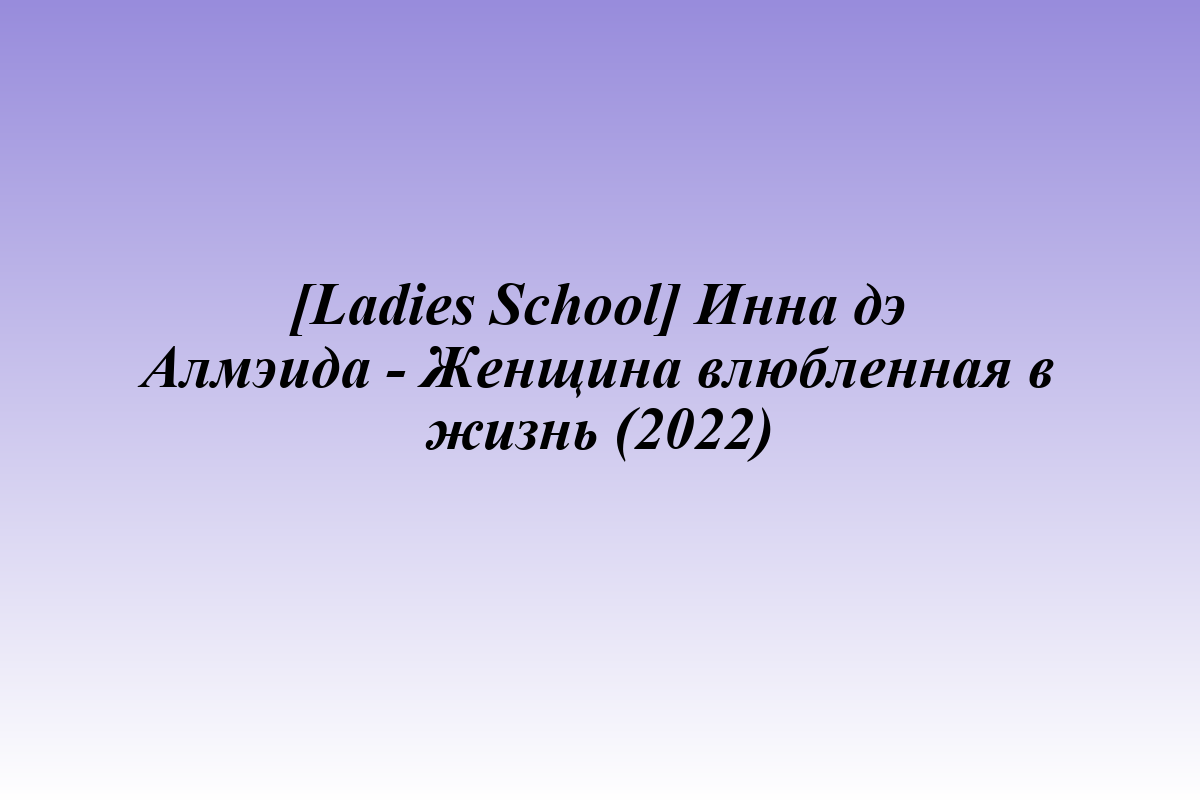 [Ladies School] Инна дэ Алмэида - Женщина влюбленная в жизнь (2022)