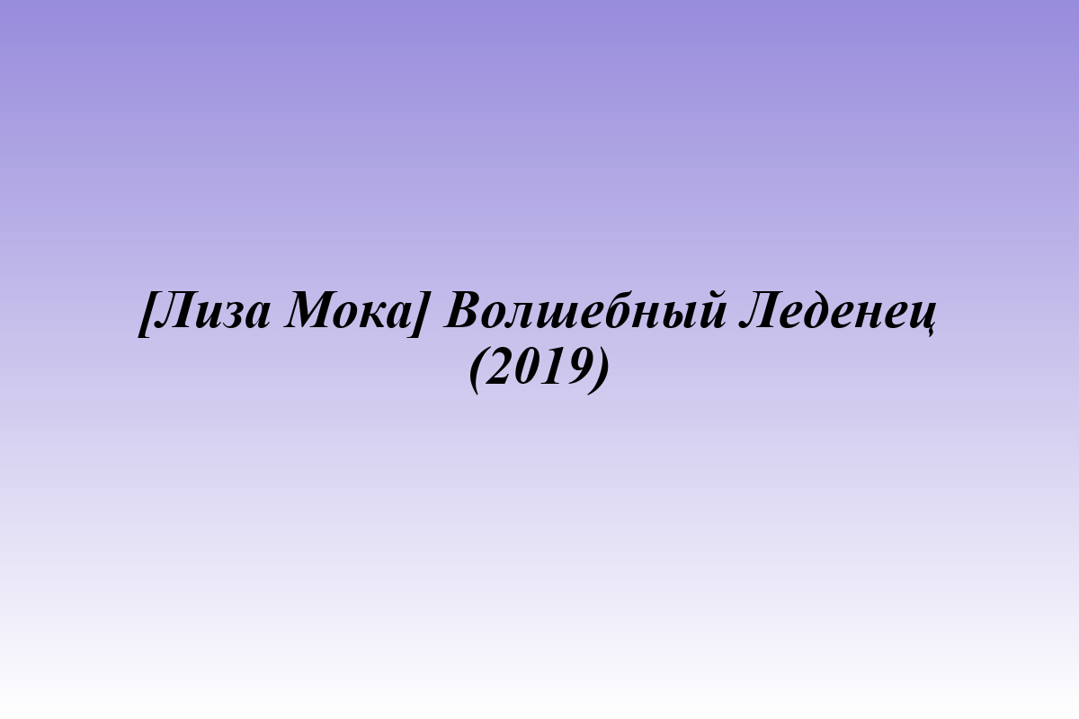 [Лиза Мока] Волшебный Леденец (2019)