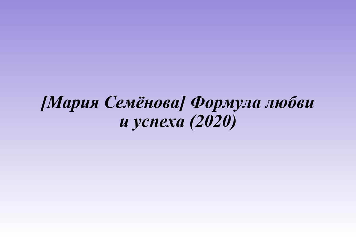 [Мария Семёнова] Формула любви и успеха (2020)