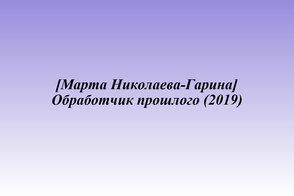 [Марта Николаева-Гарина] Обработчик прошлого (2019)