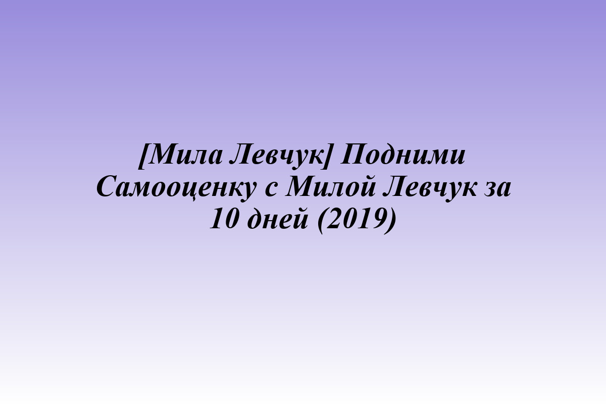 [Мила Левчук] Подними Самооценку с Милой Левчук за 10 дней (2019)