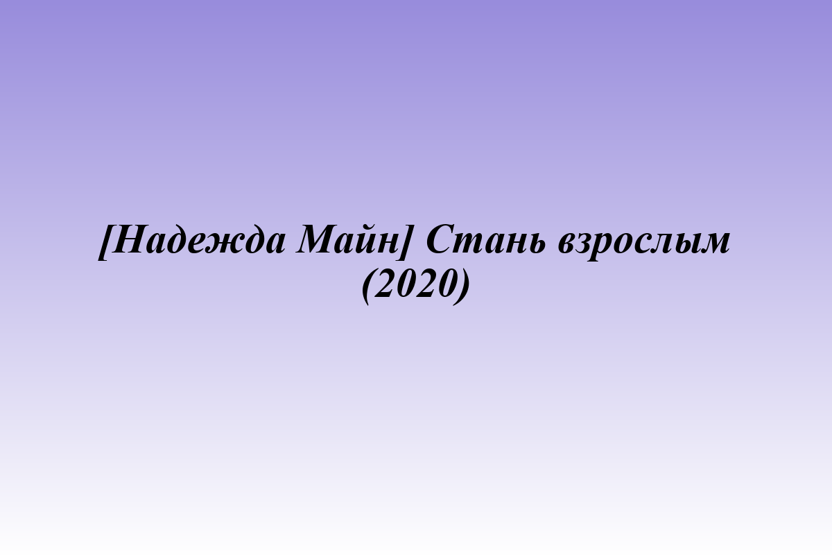 [Надежда Майн] Стань взрослым (2020)