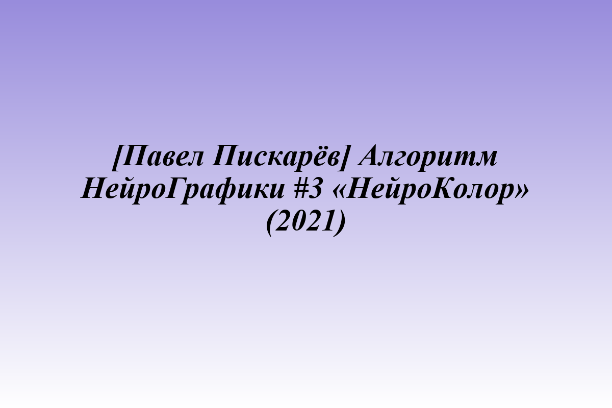 [Павел Пискарёв] Алгоритм НейроГрафики #3 «НейроКолор» (2021)