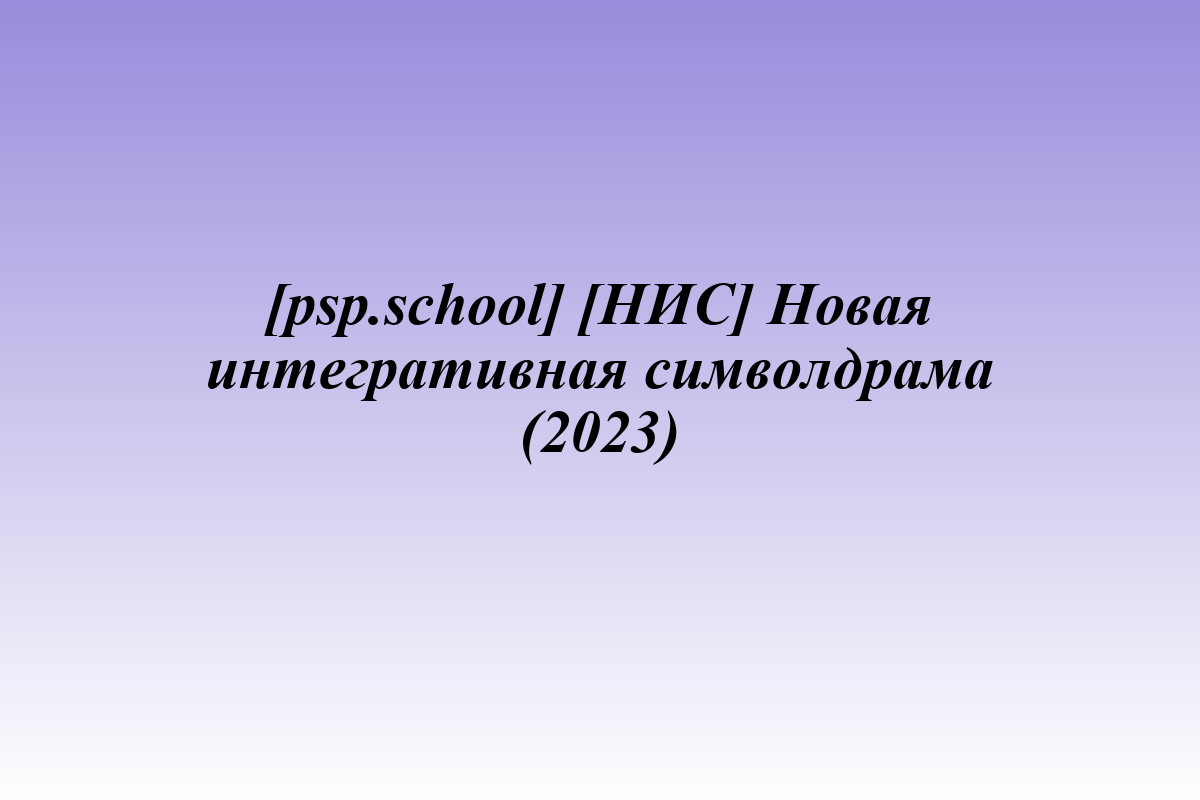 [psp.school] [НИС] Новая интегративная символдрама (2023)