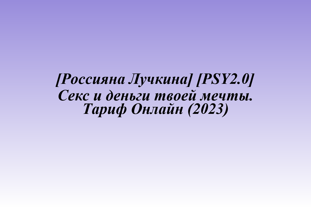 [Россияна Лучкина] [PSY2.0] Секс и деньги твоей мечты. Тариф Онлайн (2023)