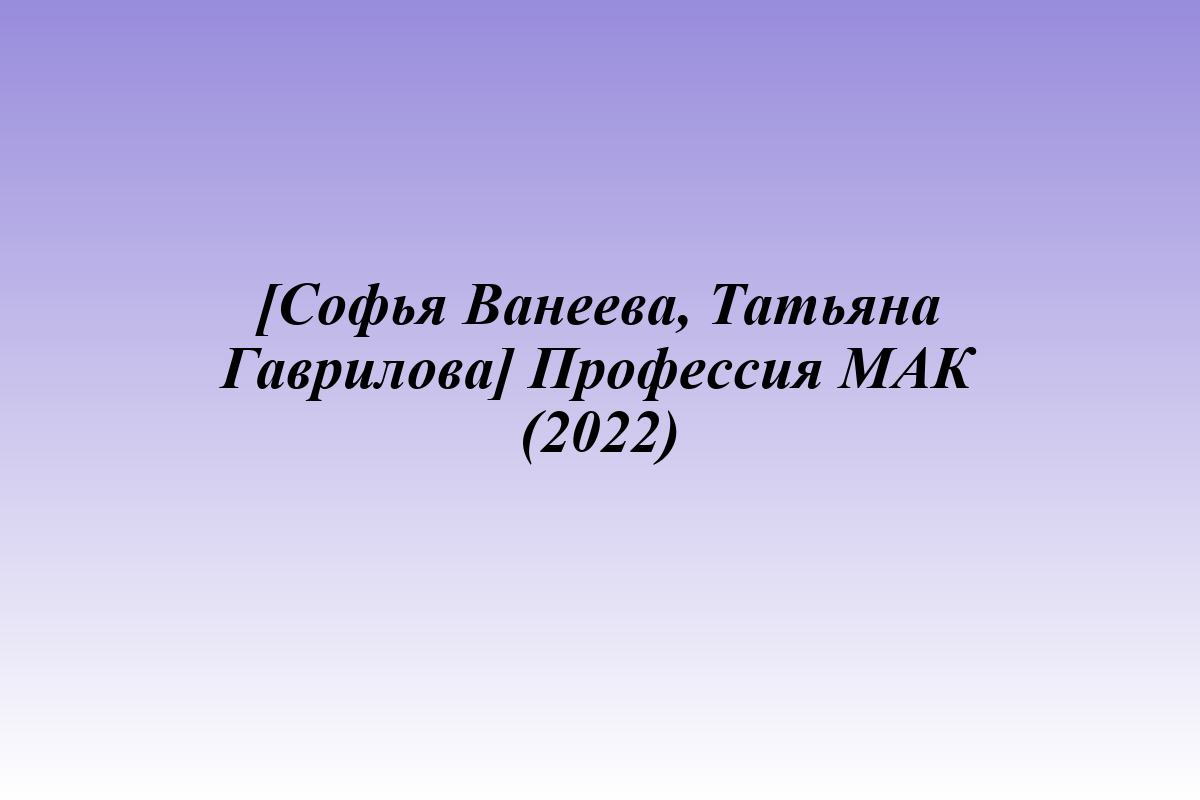 [Софья Ванеева, Татьяна Гаврилова] Профессия МАК (2022)
