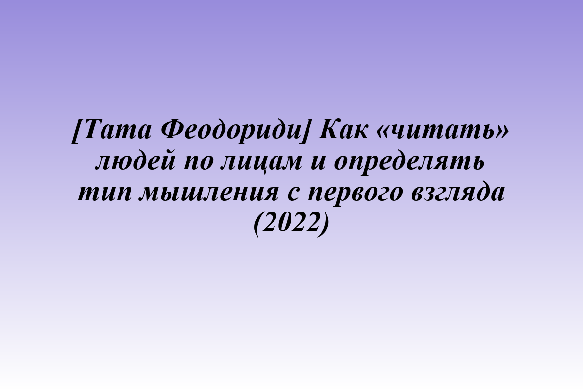 [Тата Феодориди] Как «читать» людей по лицам и определять тип мышления с первого взгляда (2022)