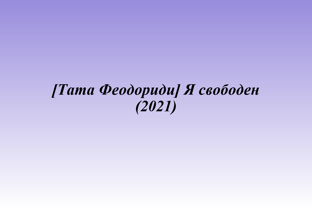 [Тата Феодориди] Я свободен (2021)