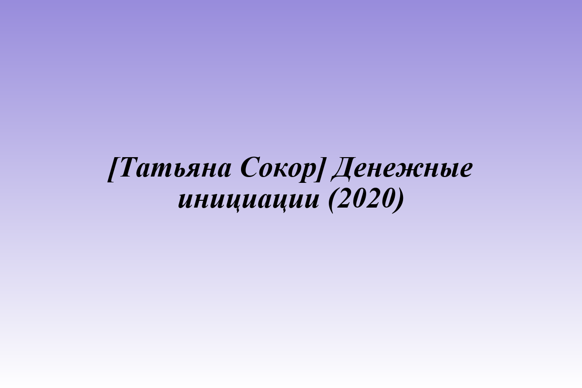 [Татьяна Сокор] Денежные инициации (2020)