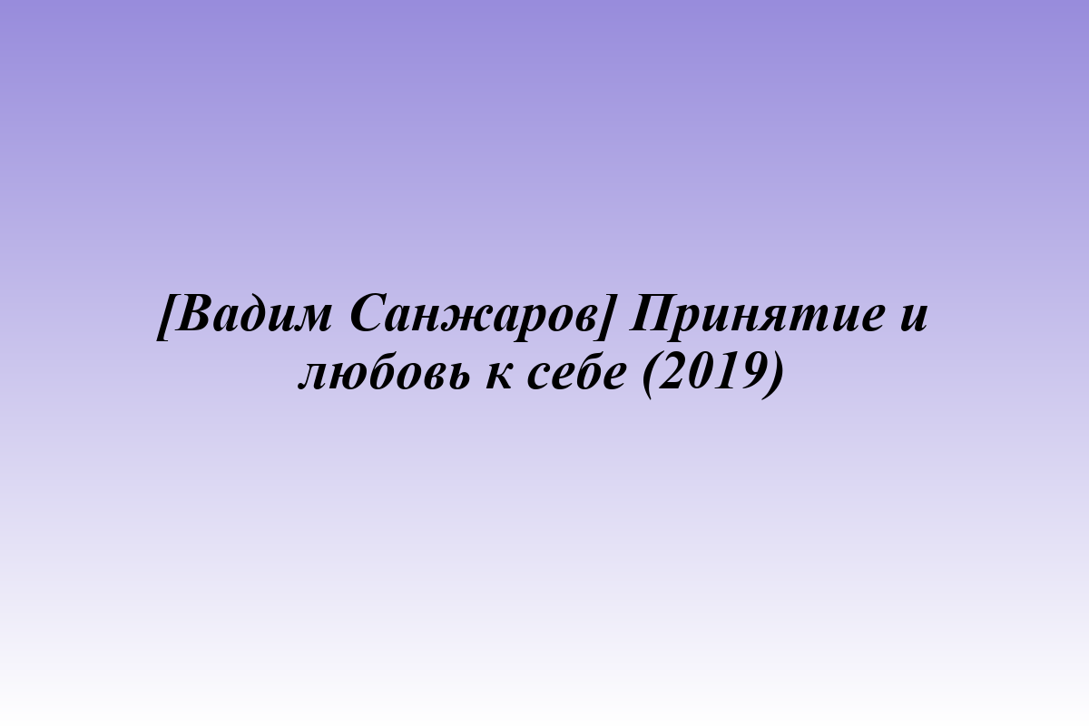 [Вадим Санжаров] Принятие и любовь к себе (2019)