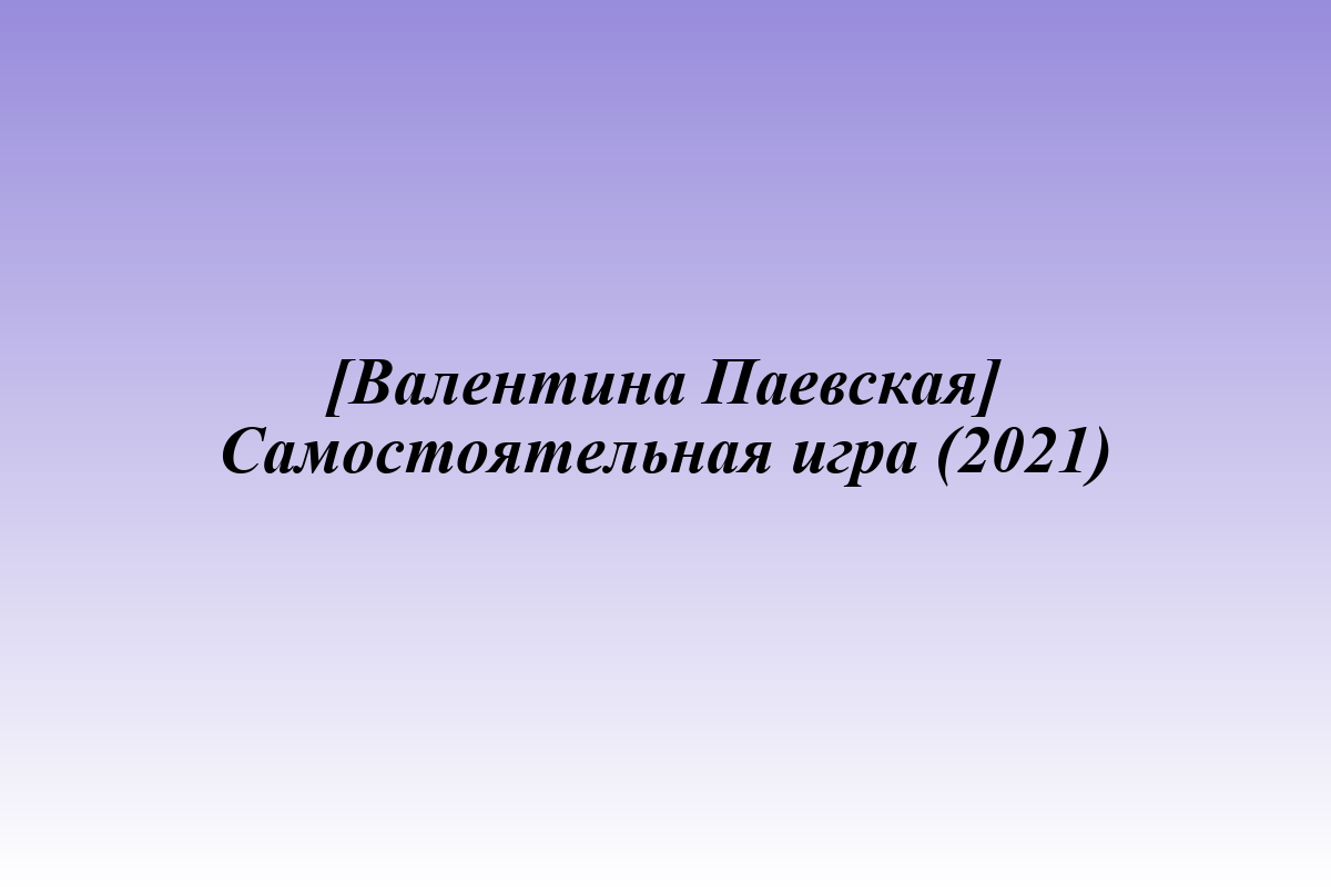 [Валентина Паевская] Самостоятельная игра (2021)