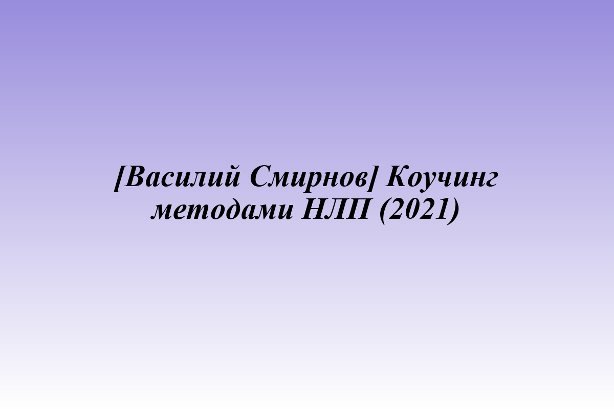 [Василий Смирнов] Коучинг методами НЛП (2021)