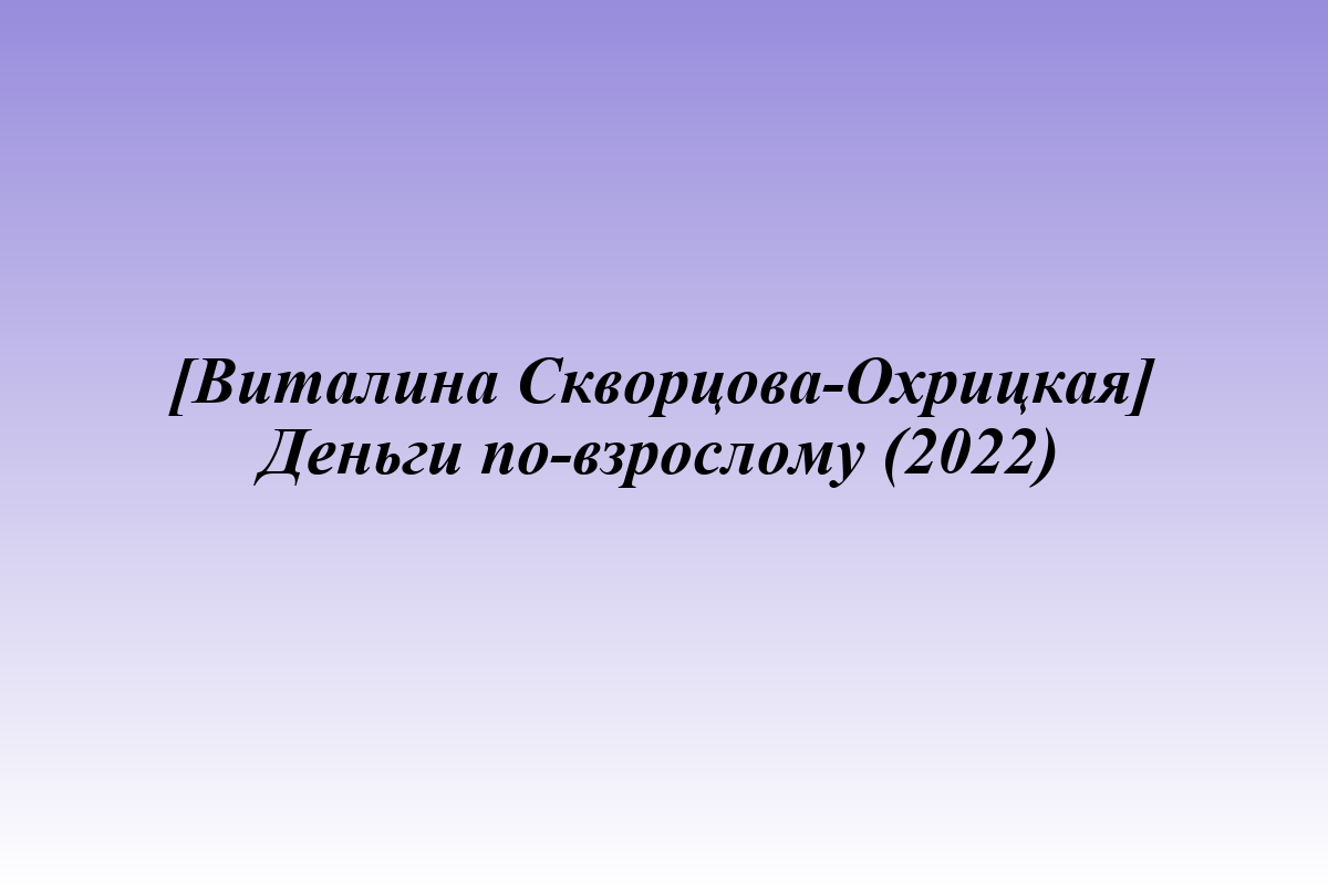 [Виталина Скворцова-Охрицкая] Деньги по-взрослому (2022)