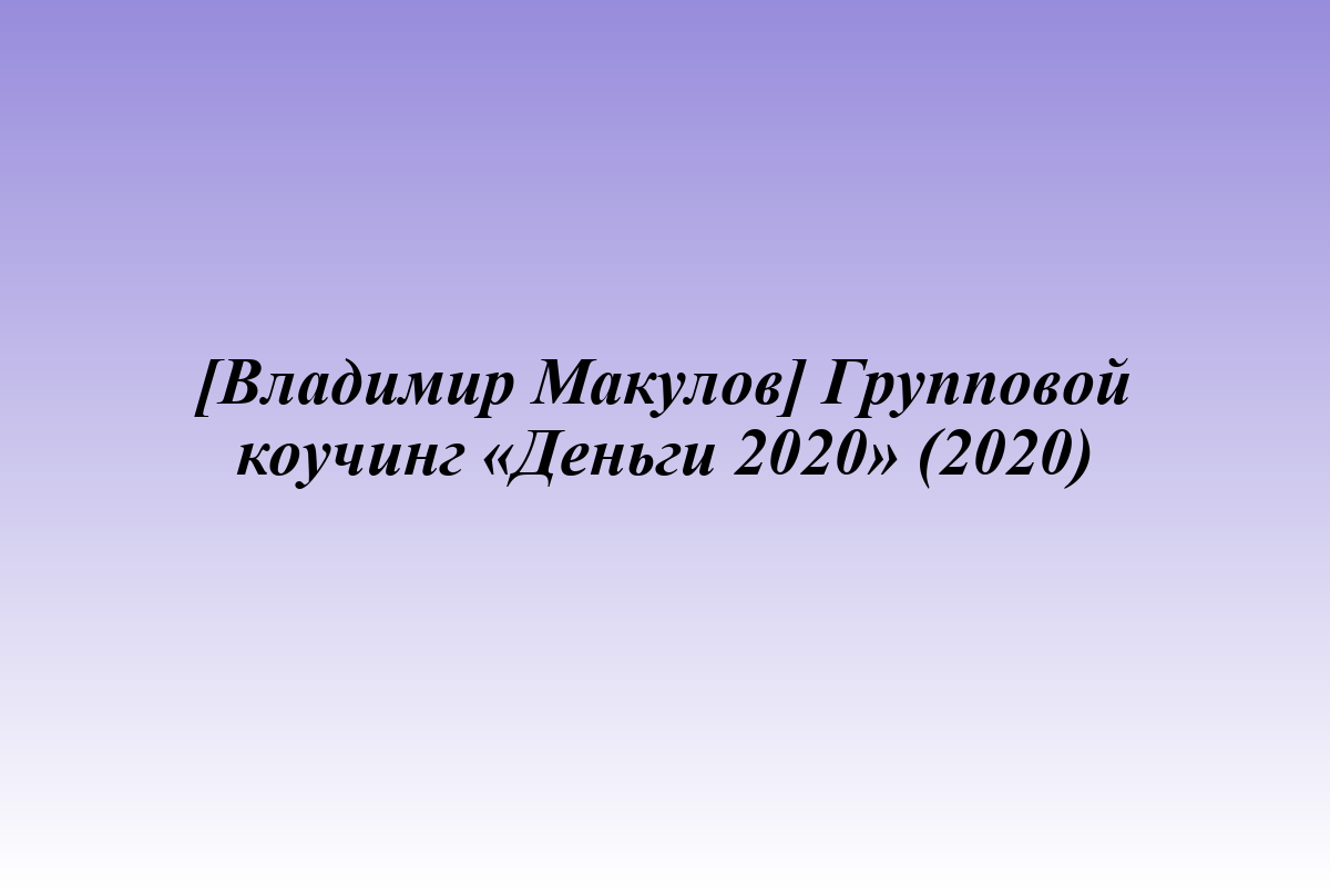 [Владимир Макулов] Групповой коучинг «Деньги 2020» (2020)