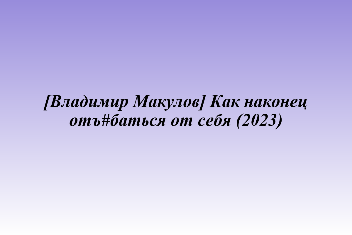 [Владимир Макулов] Как наконец отъ#баться от себя (2023)