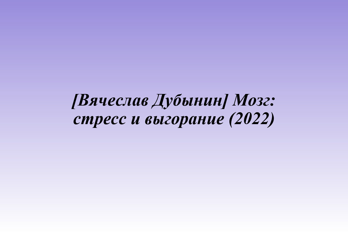 [Вячеслав Дубынин] Мозг: стресс и выгорание (2022)