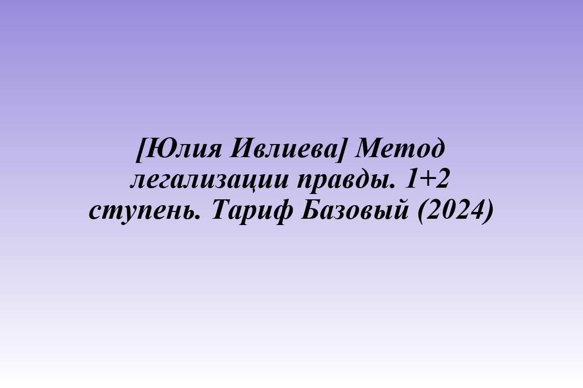 [Юлия Ивлиева] Метод легализации правды. 1+2 ступень. Тариф Базовый (2024)