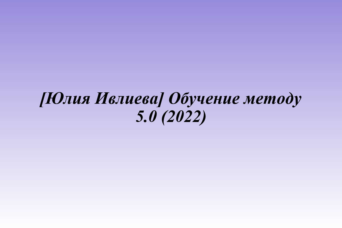 [Юлия Ивлиева] Обучение методу 5.0 (2022)
