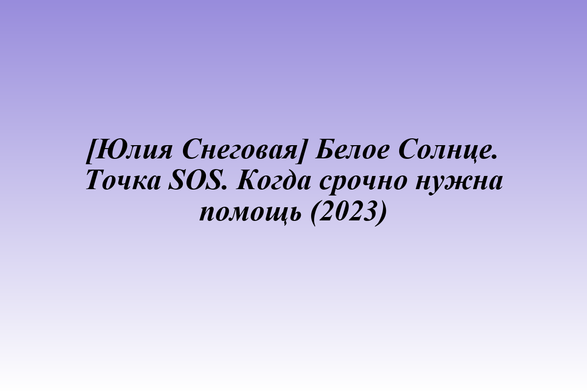 [Юлия Снеговая] Белое Солнце. Точка SOS. Когда срочно нужна помощь (2023)