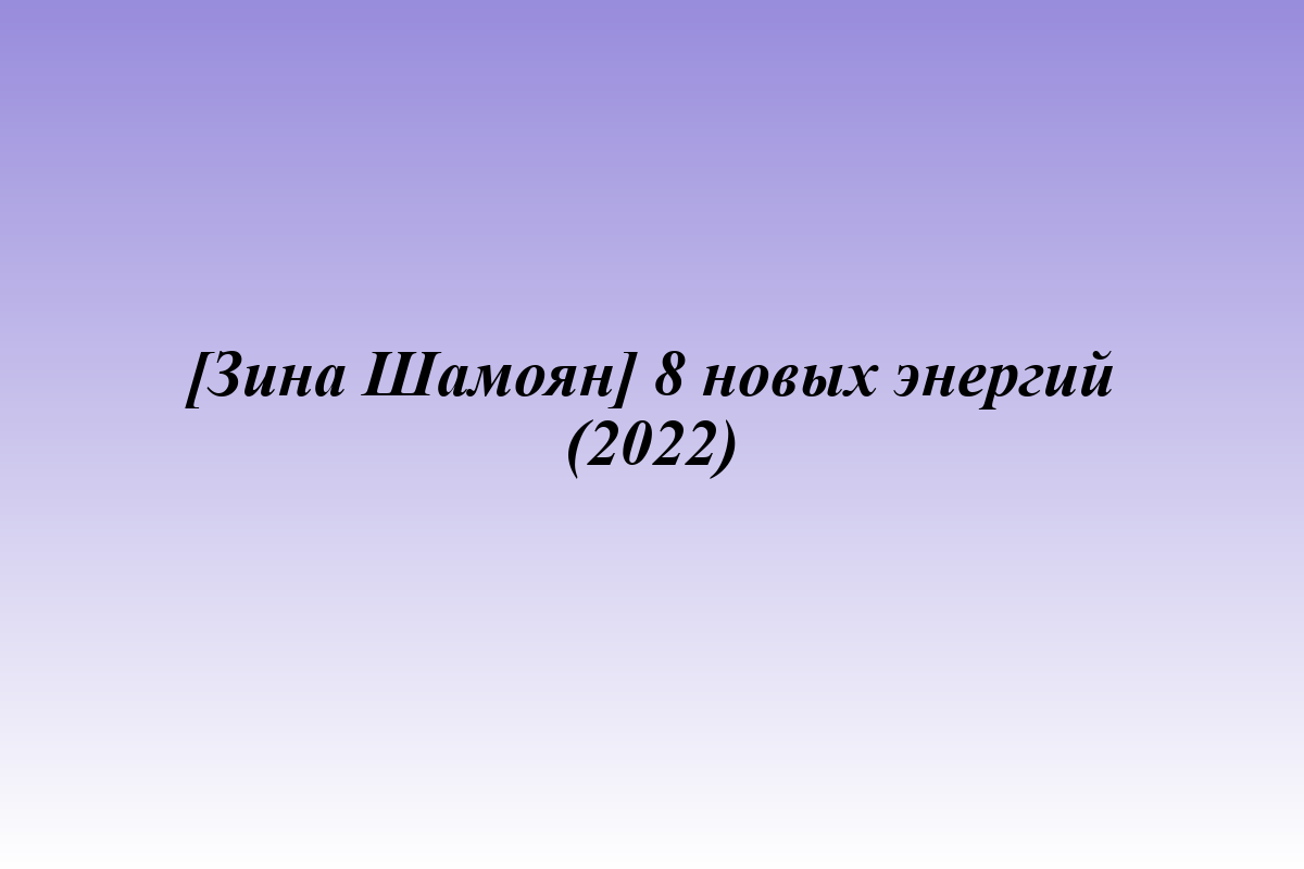 [Зина Шамоян] 8 новых энергий (2022)