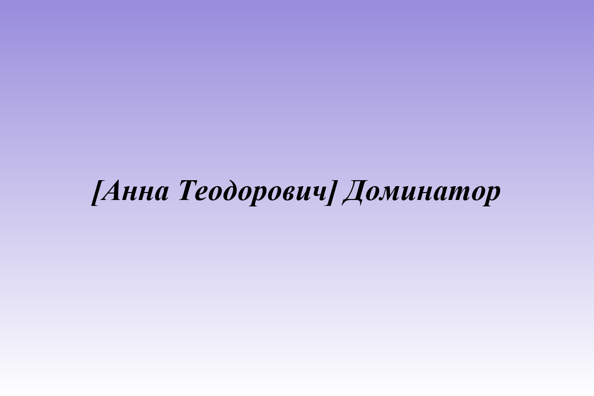 [Анна Теодорович] Доминатор