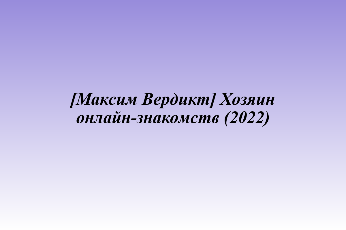 [Максим Вердикт] Хозяин онлайн-знакомств (2022)