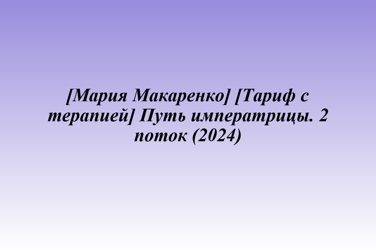 [Мария Макаренко] [Тариф с терапией] Путь императрицы. 2 поток (2024)