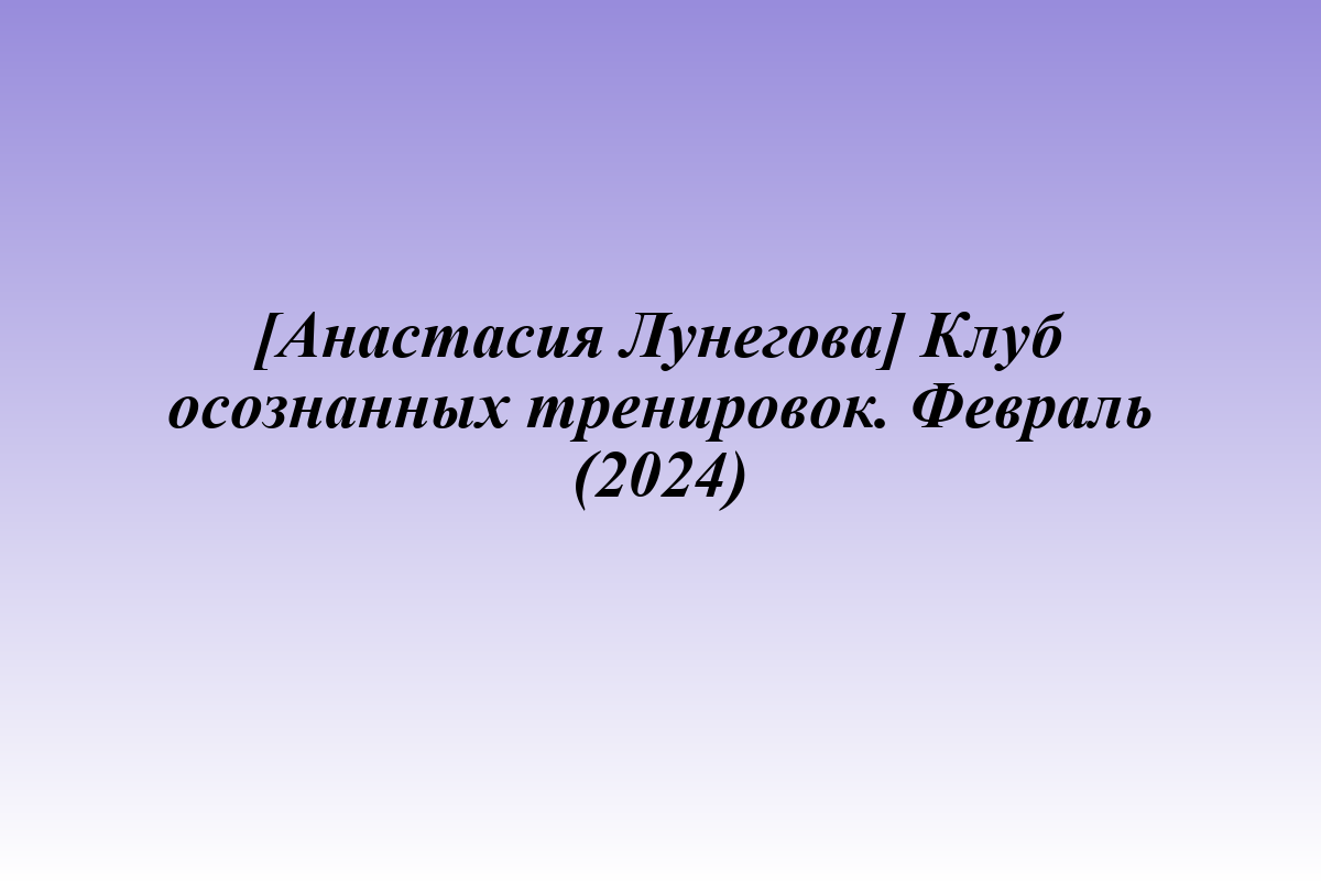 [Анастасия Лунегова] Клуб осознанных тренировок. Февраль (2024)