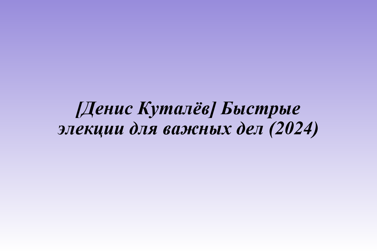 [Денис Куталёв] Быстрые элекции для важных дел (2024)