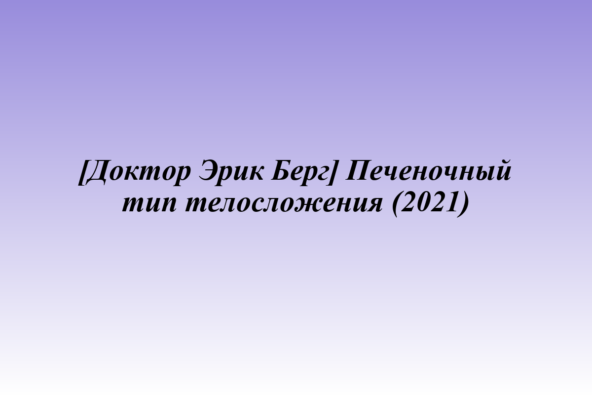 [Доктор Эрик Берг] Печеночный тип телосложения (2021)
