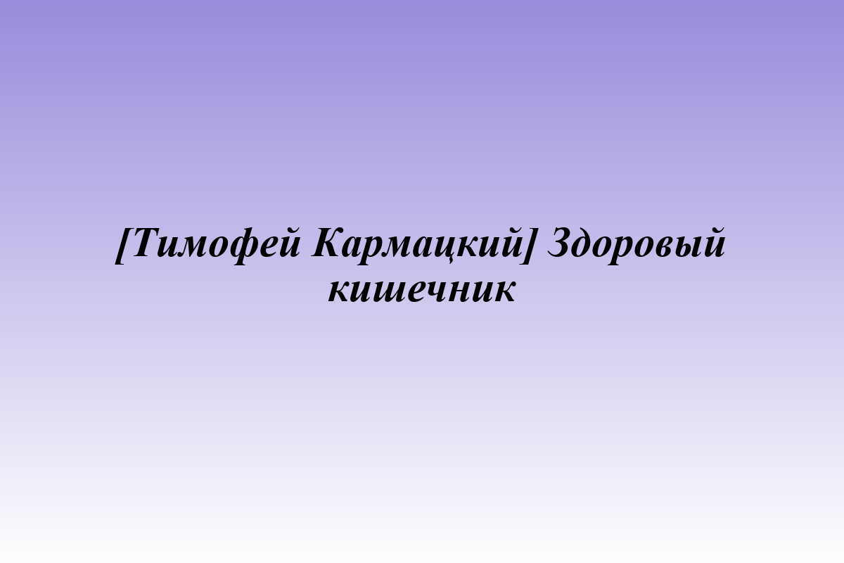 [Тимофей Кармацкий] Здоровый кишечник