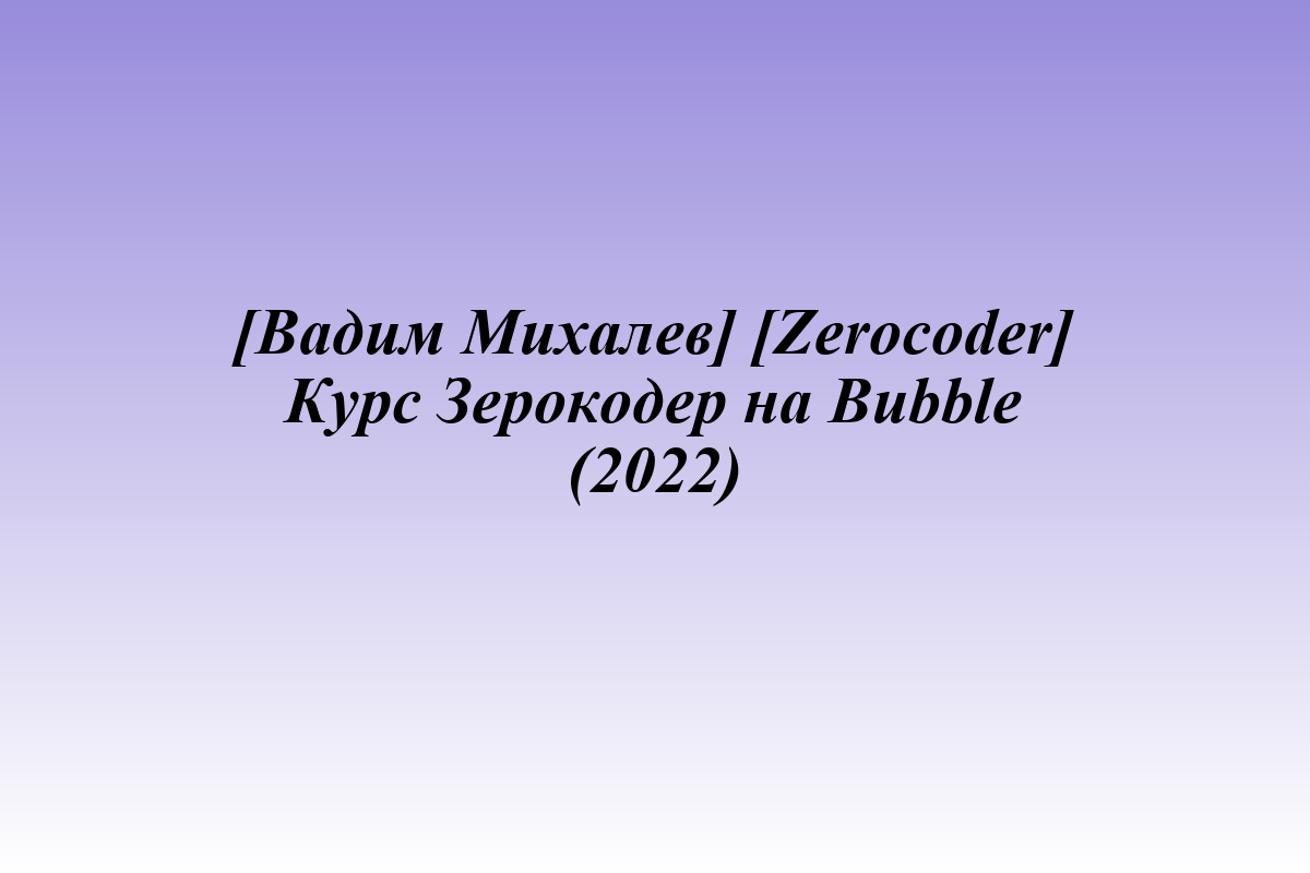 [Вадим Михалев] [Zerocoder] Курс Зерокодер на Bubble (2022)