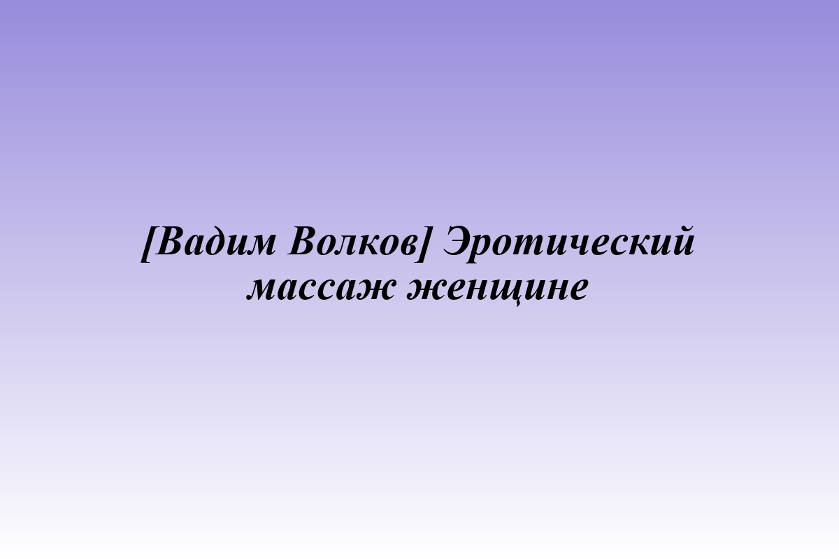 [Вадим Волков] Эротический массаж женщине