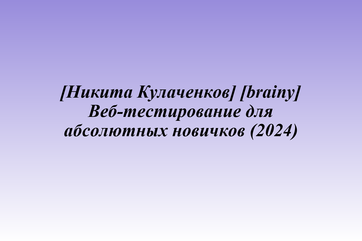 [Никита Кулаченков] [brainy] Веб-тестирование для абсолютных новичков (2024)