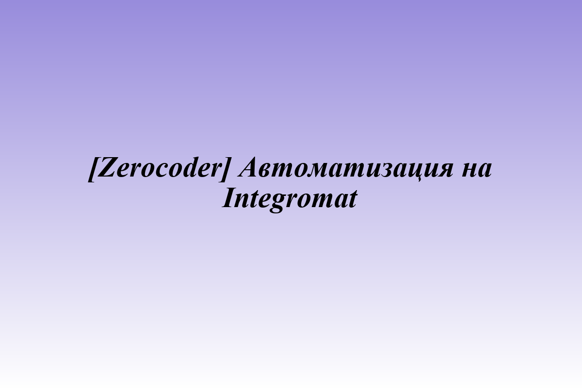 [Zerocoder] Автоматизация на Integromat