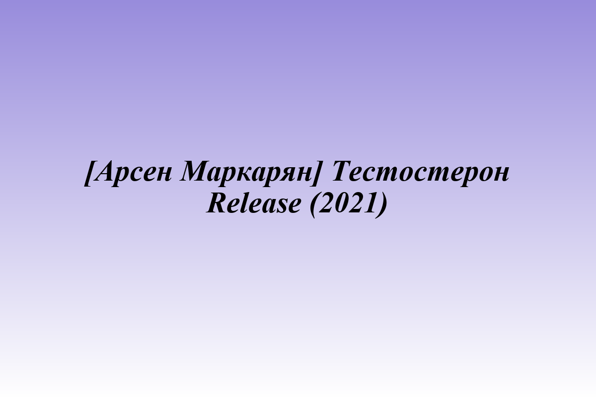 [Арсен Маркарян] Тестостерон Release (2021)