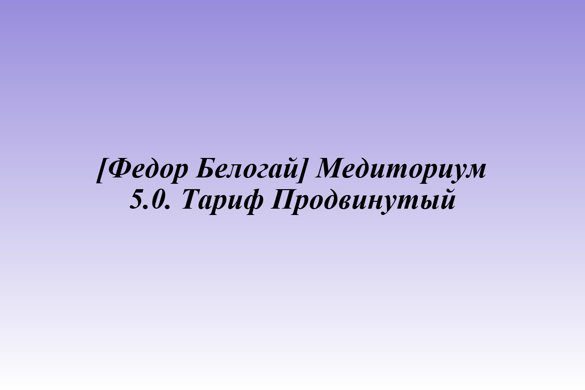 [Федор Белогай] Медиториум 5.0. Тариф Продвинутый