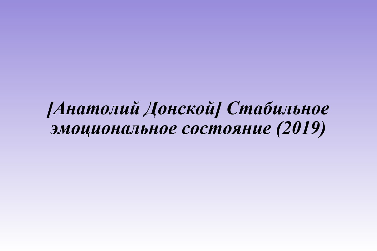 [Анатолий Донской] Стабильное эмоциональное состояние (2019)