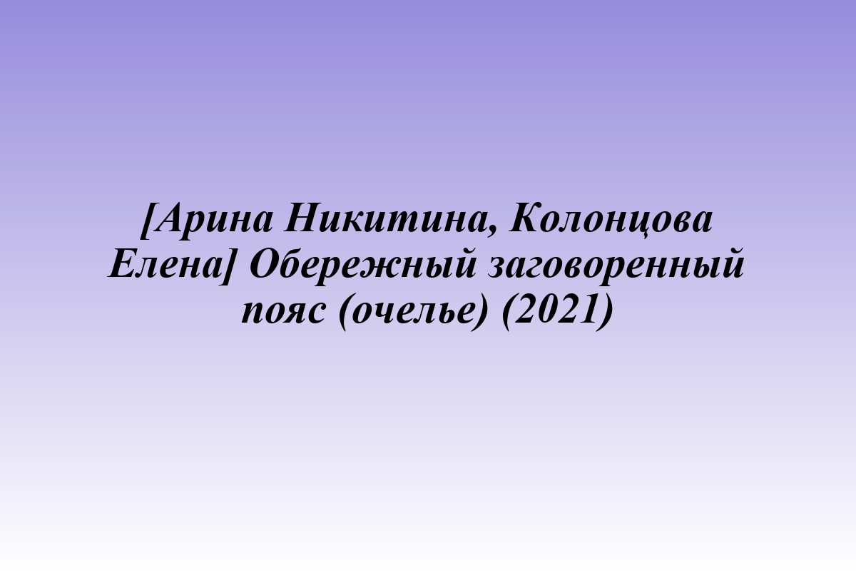 [Арина Никитина, Колонцова Елена] Обережный заговоренный пояс (очелье) (2021)