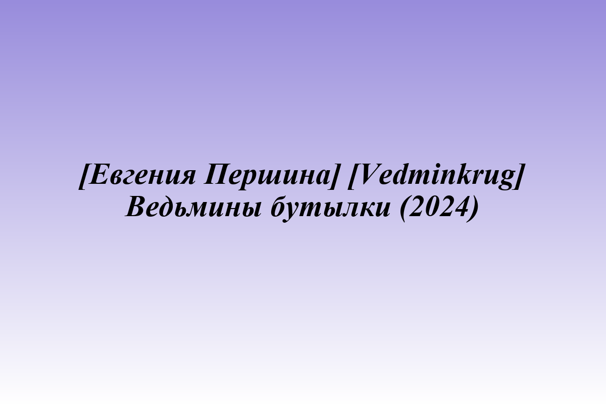 [Евгения Першина] [Vedminkrug] Ведьмины бутылки (2024)