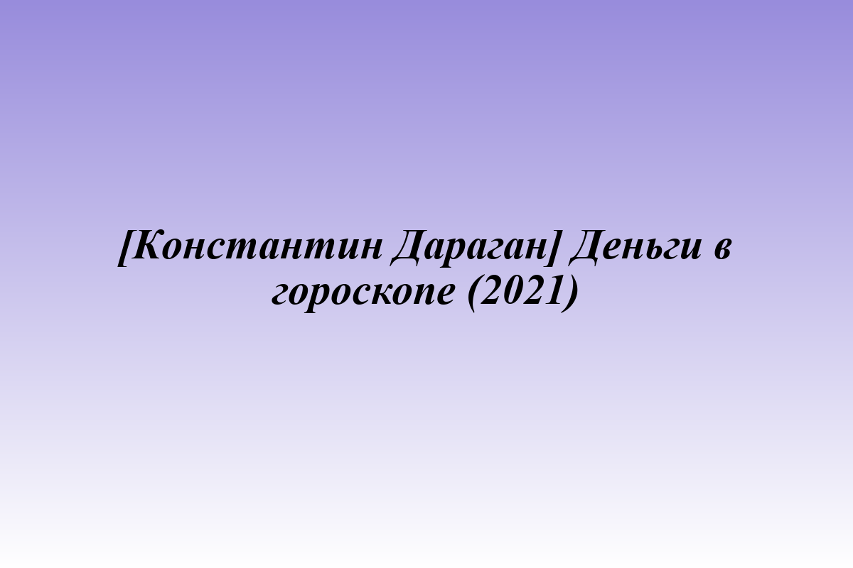 [Константин Дараган] Деньги в гороскопе (2021)